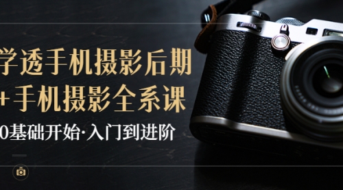 教你学透手机摄影后期+手机摄影全系课,0基础开始·入门到进阶