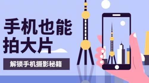 手机拍摄课:如何用手机拍出专业级短视频,一图胜千言,视频胜千图