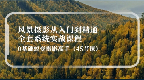 风景摄影从入门到精通-全套系统实战课程:0基础蜕变摄影高手(45节课)