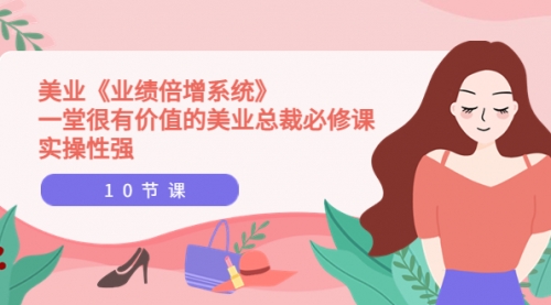 美业《业绩倍增系统》一堂很有价值的美业总裁必修课,实操性强(10节课)