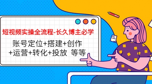 短视频实操全流程-必学:账号定位+搭建+创作+运营+转化+投放