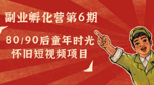 大神孵化营第6期课程:80/90后童年时光怀旧短视频项目