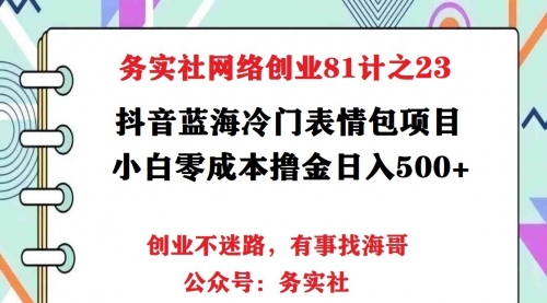 务实社网创81之22:抖音蓝海偏门表情包项目,小白零成本搬砖撸金日入500+