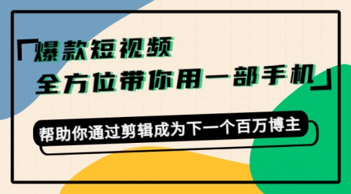 爆款短视频,全方位带你用一部手机,帮助你通过剪辑成为下一个百万博主