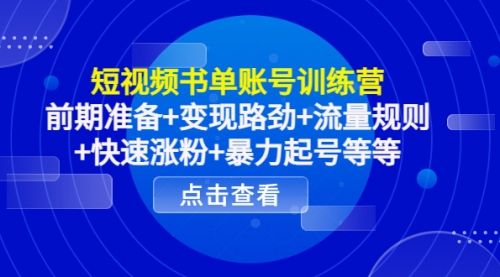 短视频书单账号训练营,前期准备+变现路劲+流量规则+快速涨粉+暴力起号等等