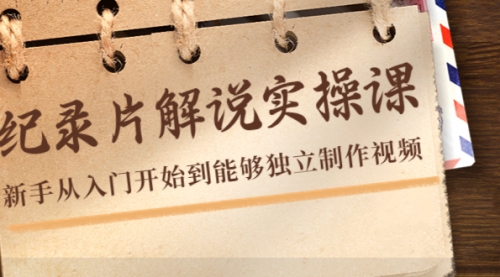 纪录片解说实操课,新手从入门开始到能够独立制作视频(22节课)