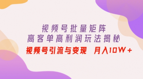 视频号批量矩阵的高客单高利润玩法揭秘
