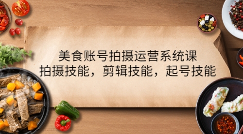美食账号拍摄运营系统课,拍摄技能,剪辑技能,起号技能(21节课)