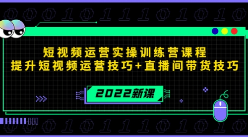 2022短视频运营实操训练营课程,提升短视频运营技巧+直播间带货技巧