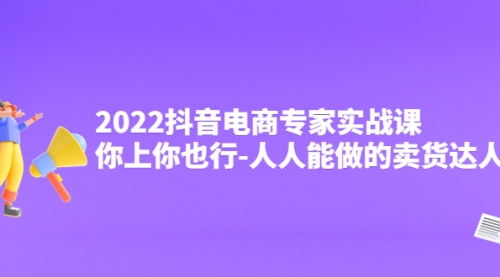 2022抖音电商专家实战课,你上你也行-人人能做的卖货达人