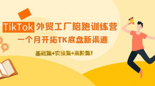TikTok陪跑训练营:一个月开拓新渠道,基础+实操+高阶篇!