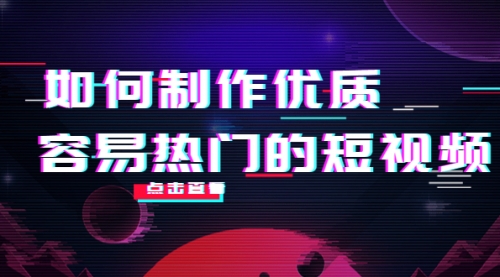 如何制作优质容易热门的短视频:别人没有的,我们都有 实操经验总结