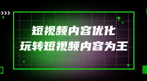 高端收费课程:短视频内容优化,玩转短视频内容为王(12节课/
