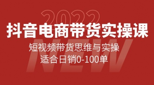 抖音电商带货实操课:短视频带货思维与实操,适合日销0-100单