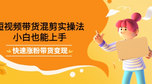 短视频带货混剪实操法,小白也能上手,快速涨粉带货变现