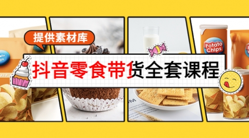 抖音零食带货全套课程:从0到1搭建账号,涨粉卖货(提供素材库)