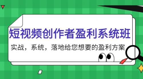 短视频创作者盈利系统班,实战,系统,落地给您想要的盈利方案