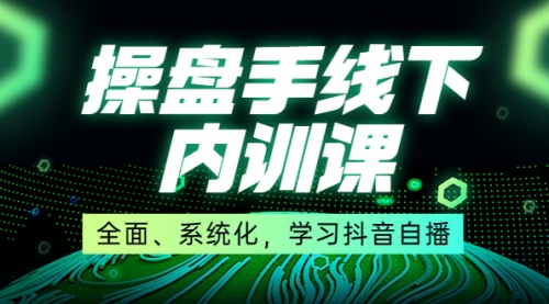 某收费培训第22期·操盘手线下内训课,全面、系统化,学习抖音自播