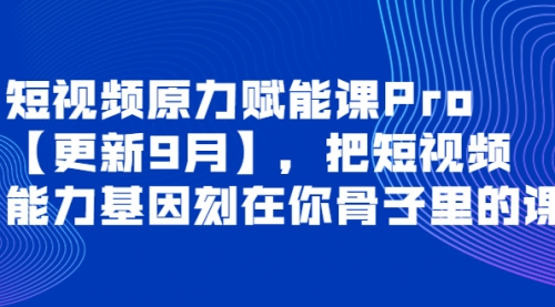 短视频原力赋能课Pro【更新9月】,把短视频能力基因刻在你骨子里的课