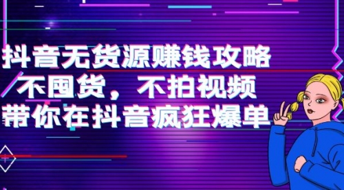 抖音无货源赚钱攻略,不囤货,不拍视频,带你在抖音疯狂爆单!
