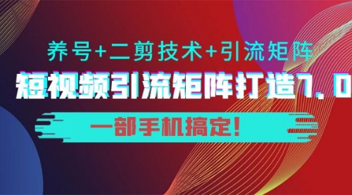陆明明·短视频引流矩阵打造7.0,养号+二剪技术+引流矩阵 一部手机搞定!