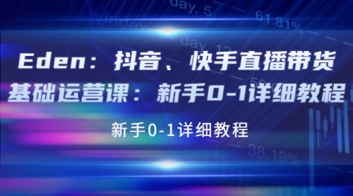 Eden:抖音、快手直播带货基础运营课:新手0-1详细教程