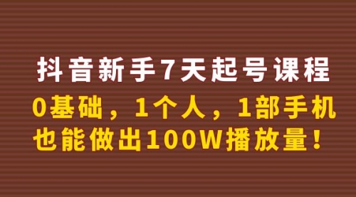 抖音新手7天起号课程:0基础,1个人,1部手机,也能做出100W播放量!