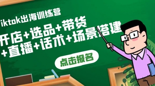 Tiktok出海训练营:开店+选品+带货+直播+话术+场景搭建!
