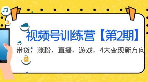 某收费培训:视频号训练营【第2期】带货,涨粉,直播,游戏,4大变现新方向