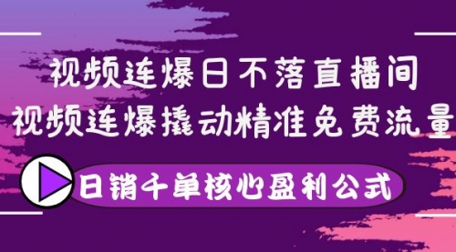 视频连爆日不落直播间,视频连爆撬动精准免费流量,日销千单核心盈利公式