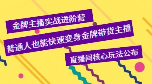 金牌主播实战进阶营,普通人也能快速变身金牌带货主播,直播间核心玩法公布
