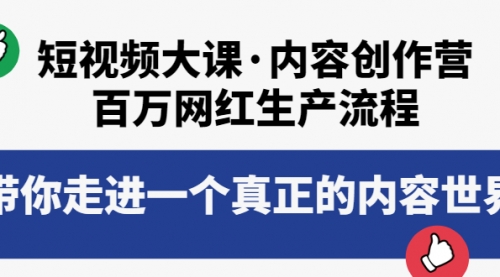 短视频大课·内容创作营:百万网红生产流程,带你走进一个真正的内容世界