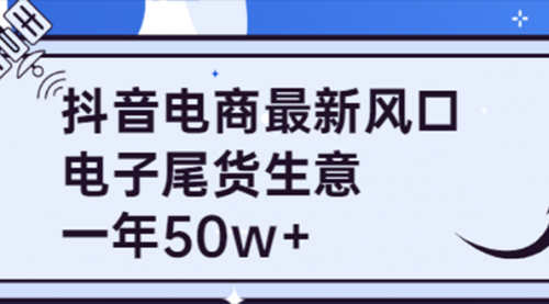 抖音电商最新风口,利用信息差做电子尾货生意,一年50w+(7节课+货源渠道)