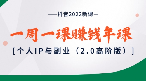 抖音2022新课:一周一课赚钱年课:个人IP与副业(2.0高阶版)