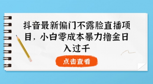 抖音最新偏门不露脸直播项目,小白零成本暴力撸金日入1000+